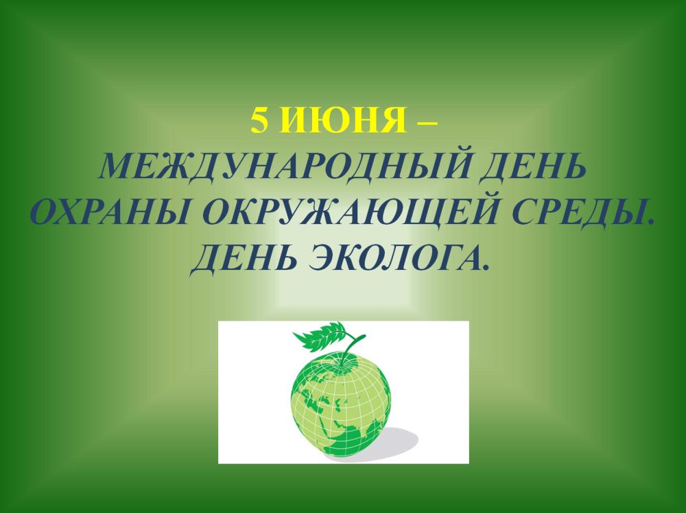 5 июня - День эколога и Международный день охраны окружающей среды!.