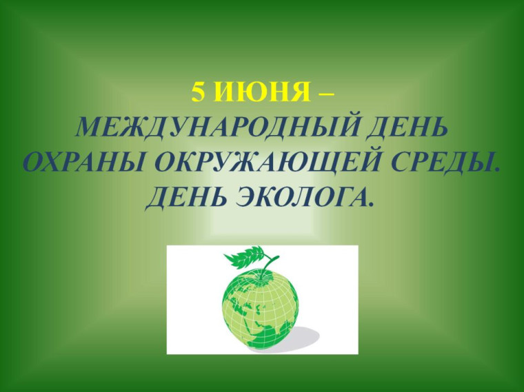 5 июня - День эколога и Международный день охраны окружающей среды!. 5 июня - День эколога и Международный день охраны окружающей среды!.
